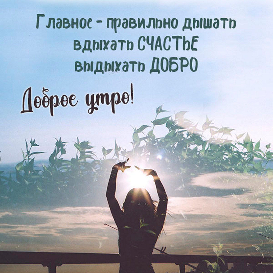 Главное - правильно дышать, вдыхать Счастье, выдыхать Добро, с добрым утром! Главное - правильно дышать, вдыхать Счастье, выдыхать Добро, с добрым утром!