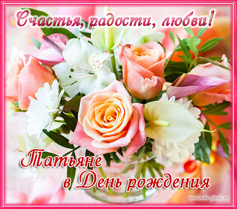 Очень красивые Открытки с днем рождения Татьяна с цветами Очень красивые Открытки с днем рождения Татьяна с цветами
