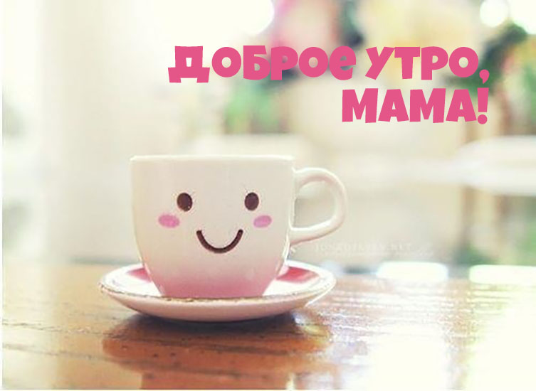 Доброе утро мама - красивые картинки. Доброе утро мама - красивые картинки.
