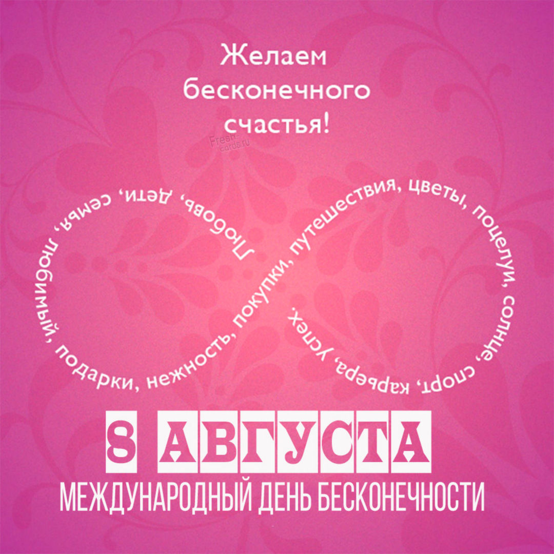 В данной коллекции можно найти и бесплатно скачать красивые открытки и прикольные картинки с Международным днем бесконечности 8 августа с прекрасными словами, веселыми надписями и добрыми пожеланиями для друзей и близких, которые очень просто отправить по электронной почте, разместить в социальных сетях, а также переслать на мобильный телефон.