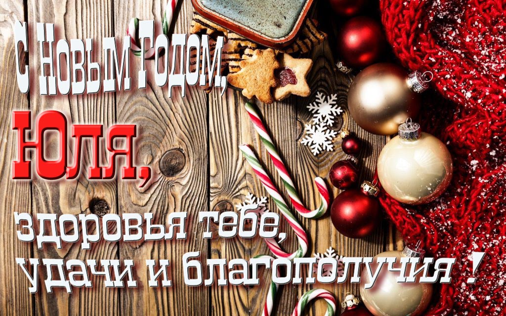 С Новым Годом, Юля, здоровья тебе, удачи и благополучия!
