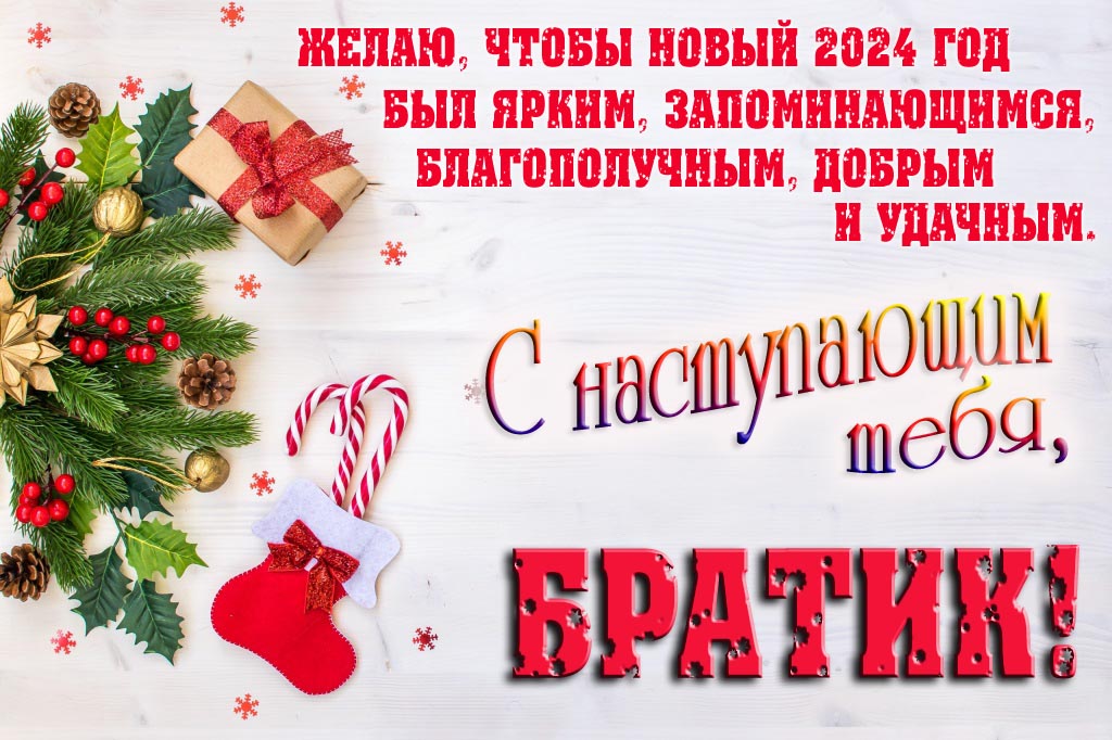 Желаю, чтобы новый 2024 год был ярким, запоминающимся, благополучным, добрым и удачным. С Наступающим тебя, Братик!