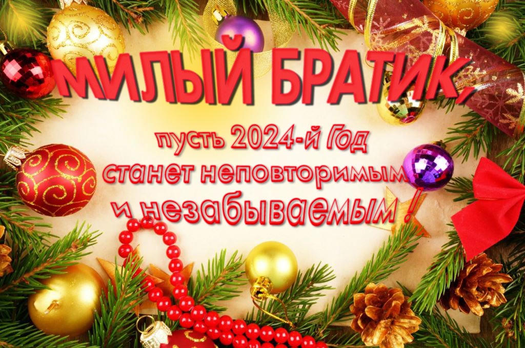 Праздничная картинка милый Братик, пусть 2024-й год станет неповторимым и незабываемым!