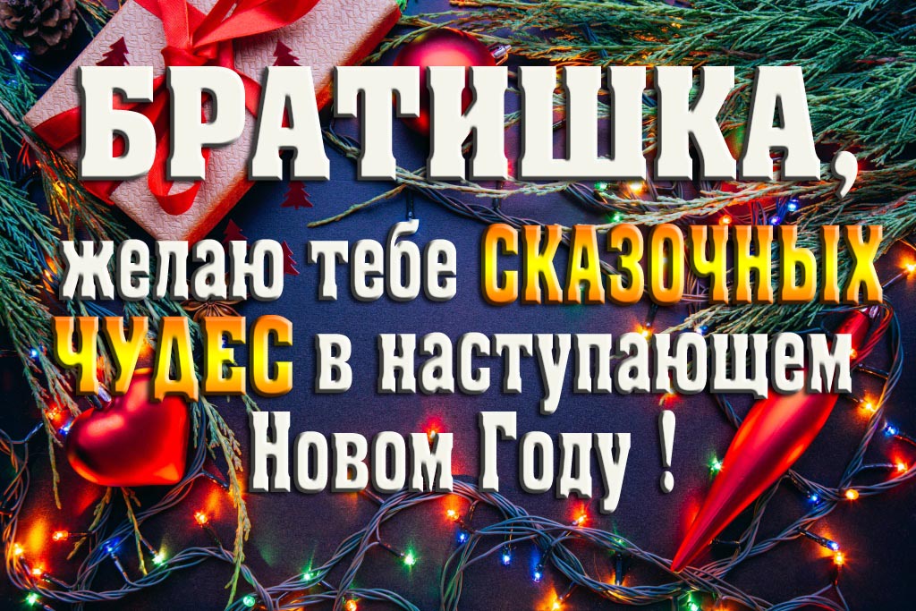 Братишка, желаю тебе сказочных чудес в наступающем Новом Году!