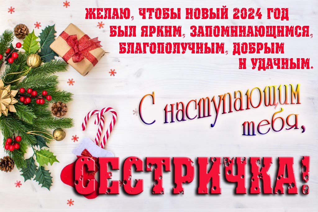 Желаю, чтобы новый 2024 год был ярким, запоминающимся, благополучным, добрым и удачным. С Наступающим тебя, Сестра!