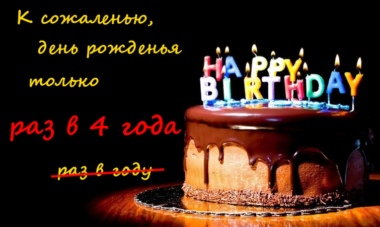 К сожаленью, день рожденья только раз в 4 года. К сожаленью, день рожденья только раз в 4 года.
