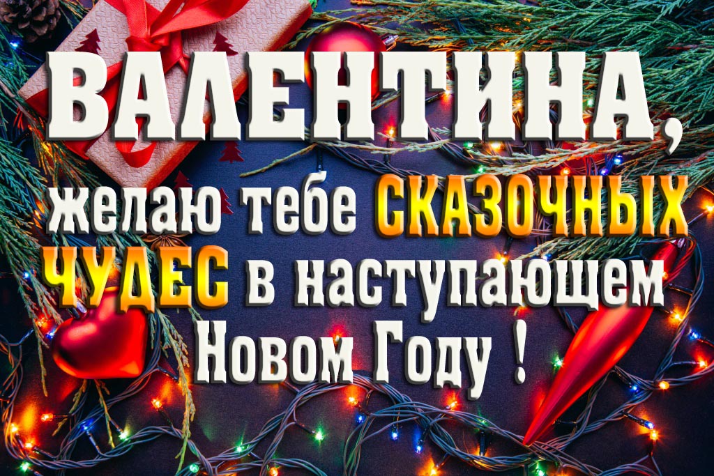 Валентина, желаю тебе сказочных чудес в наступающем Новом Году!