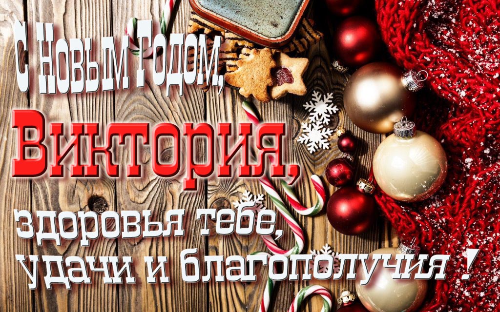 С Новым Годом, Виктория, здоровья тебе, удачи и благополучия!