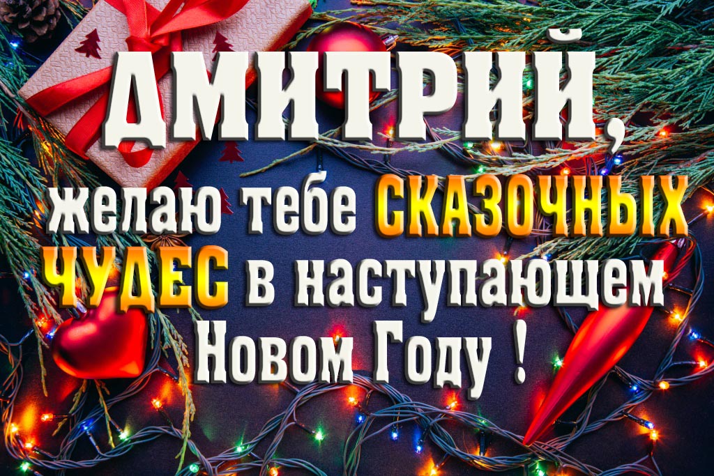 Дмитрий, желаю тебе сказочных чудес в наступающем Новом Году!