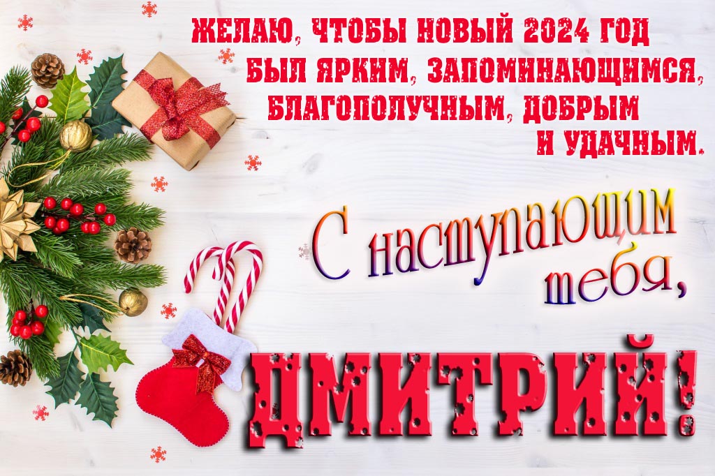Желаю, чтобы новый 2024 год был ярким, запоминающимся, благополучным, добрым и удачным. С Наступающим тебя, Дмитрий!
