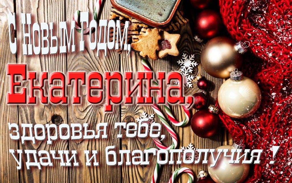 С Новым Годом, Екатерина, здоровья тебе, удачи и благополучия! С Новым Годом, Екатерина, здоровья тебе, удачи и благополучия!