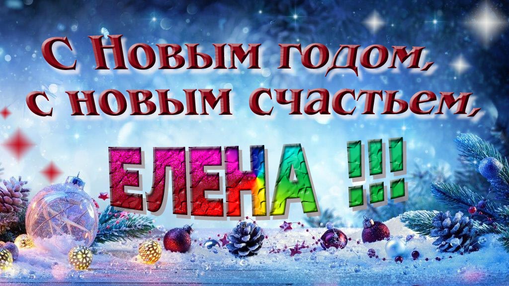 С Новым счастьем, с новым годом, Елена!