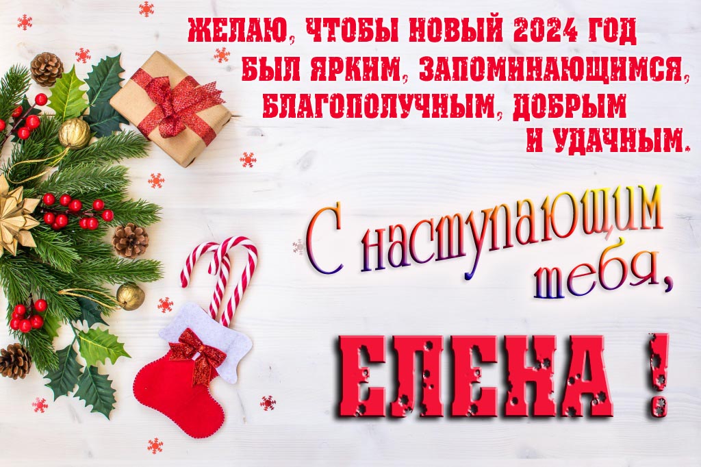 Желаю, чтобы новый 2024 год был ярким, запоминающимся, благополучным, добрым и удачным. С Наступающим тебя, Елена!