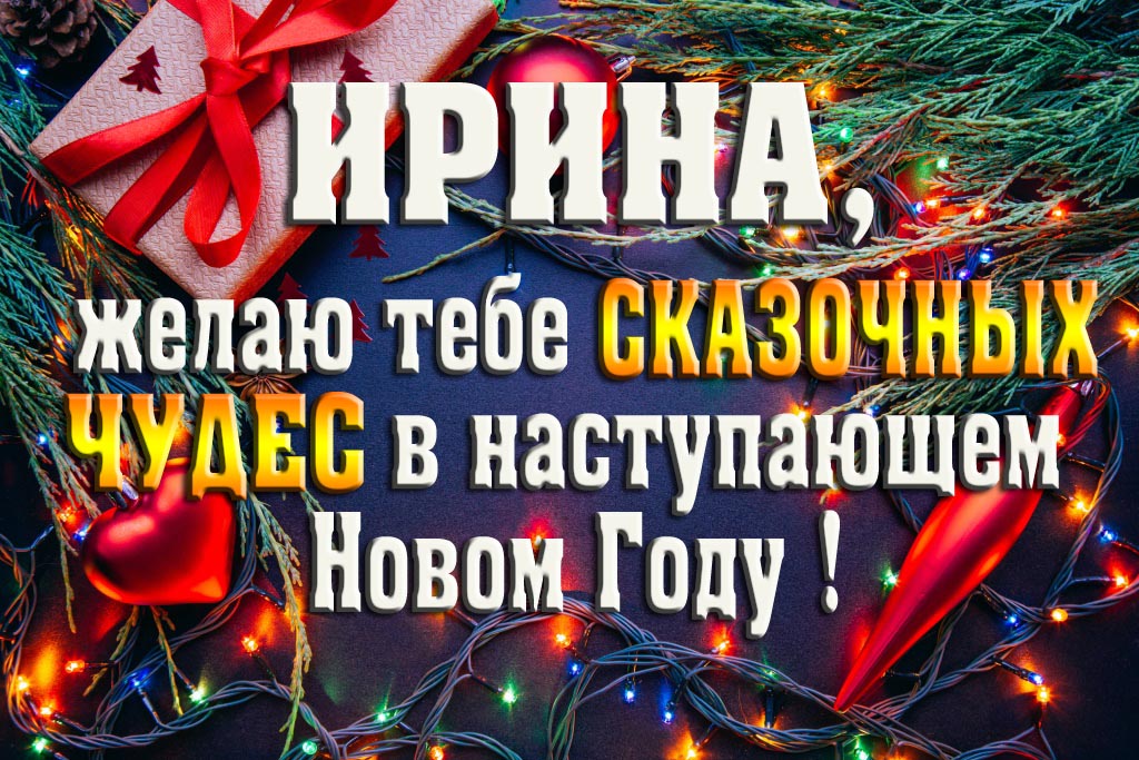 Ирина, желаю тебе сказочных чудес в наступающем Новом Году!