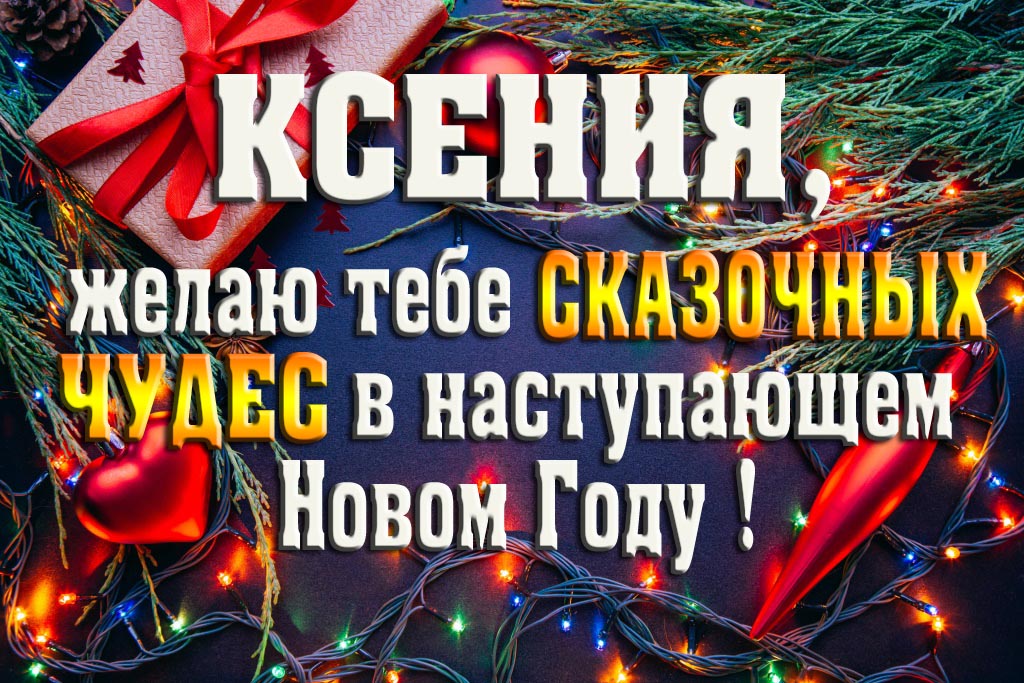 Ксения, желаю тебе сказочных чудес в наступающем Новом Году! Ксения, желаю тебе сказочных чудес в наступающем Новом Году!