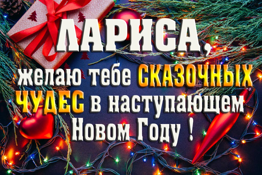 Лариса, желаю тебе сказочных чудес в наступающем Новом Году!