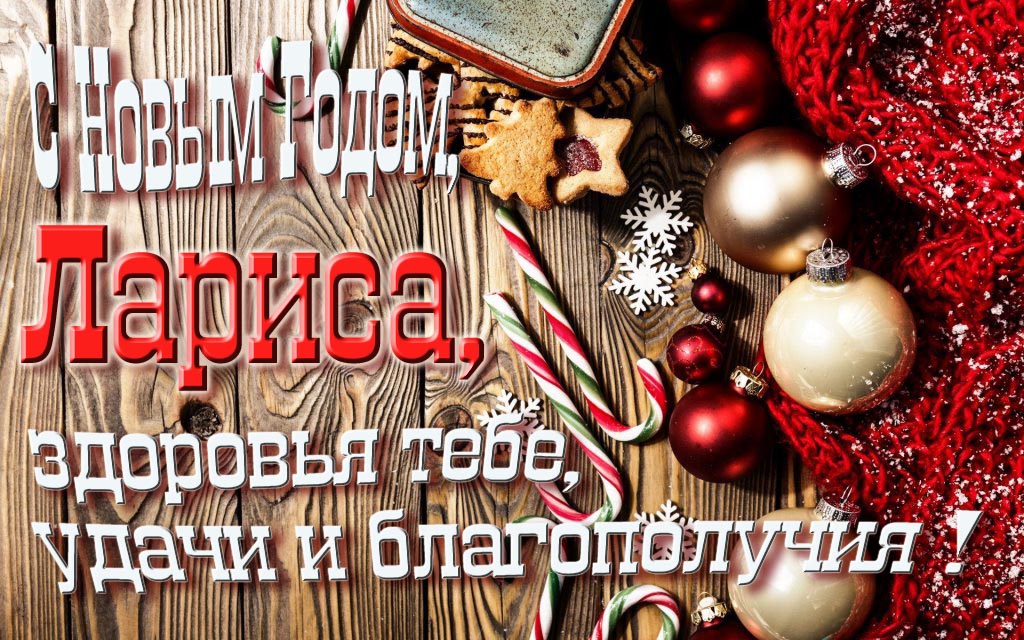 С Новым Годом, Лариса, здоровья тебе, удачи и благополучия!