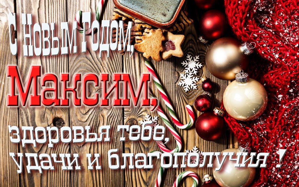 С Новым Годом, Максим, здоровья тебе, удачи и благополучия! С Новым Годом, Максим, здоровья тебе, удачи и благополучия!