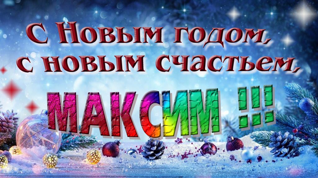 С Новым счастьем, с новым годом, Максим! С Новым счастьем, с новым годом, Максим!
