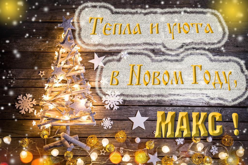 Тепла и уюта в новом году, Макс! Тепла и уюта в новом году, Макс!