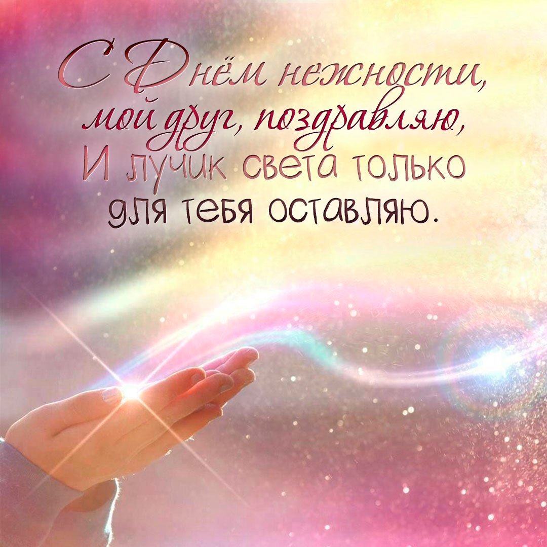 С днём нежности, мой друг, поздравляю, и лучик света только для тебя оставляю. С днём нежности, мой друг, поздравляю, и лучик света только для тебя оставляю.