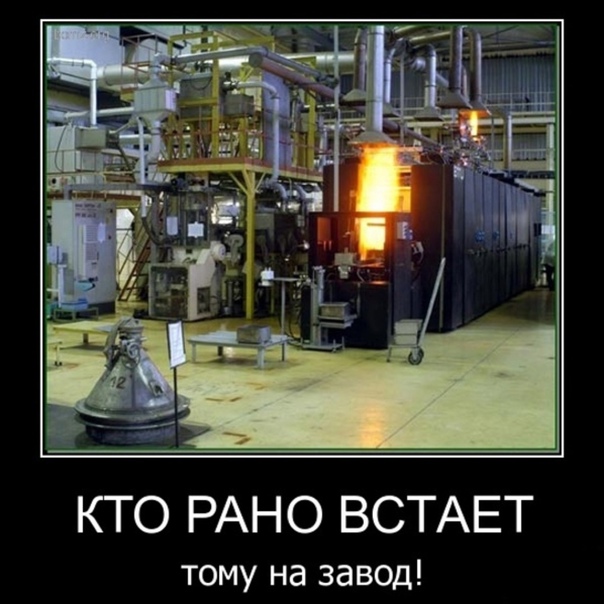 Кто рано встаёт, тому на завод.