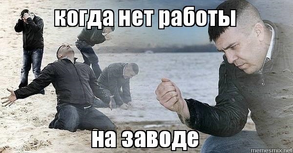 То чувство когда нет работы на заводе.