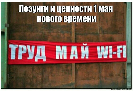 Лозунги и ценности 1 мая нового времени : "Труд, Май и Вай Фай!". Лозунги и ценности 1 мая нового времени : "Труд, Май и Вай Фай!".
