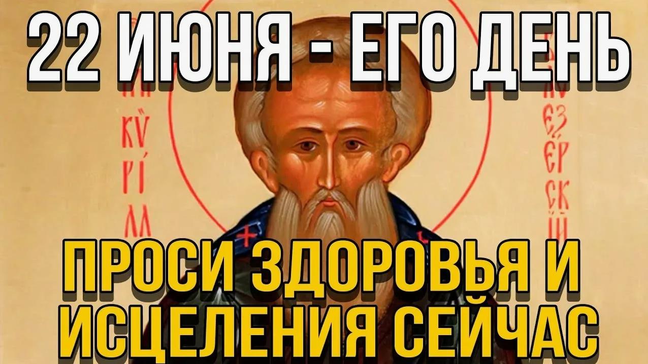 22 Июня - просите у святого Кирилла здоровья и исцеления.