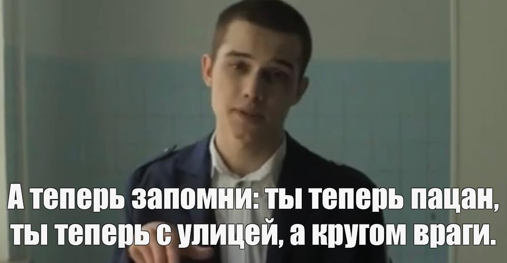 Мем из сериала слово пацана "А теперь запомни : ты теперь пацан, ты теперь с улицей, а кругом враги!".