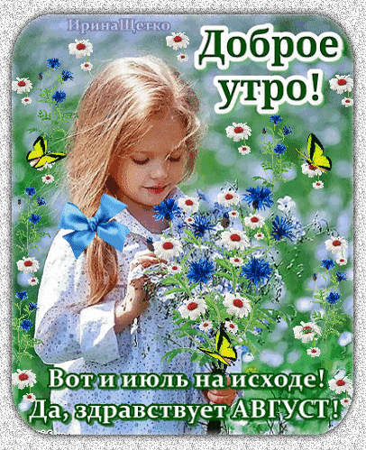 Гифки доброе утро! Вот и Июль на исходе! Да, здравствует Август. Гифки доброе утро! Вот и Июль на исходе! Да, здравствует Август.