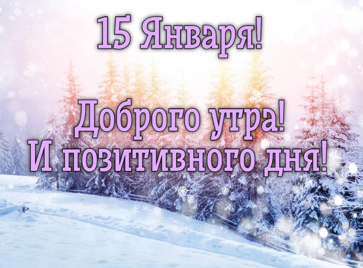 Фото зимней природы с надписью "15 Января! Доброго утра! И позитивного дня!".