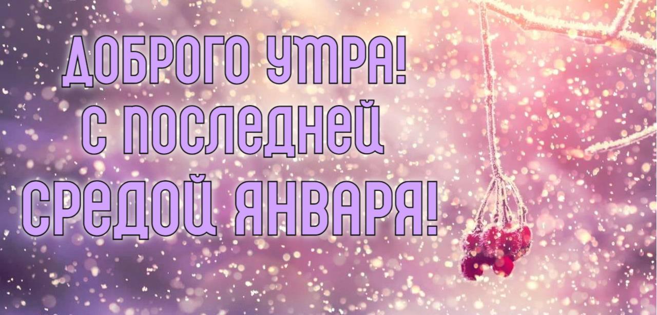 Красивая картинка с последней Средой Января и доброго утра. Красивая картинка с последней Средой Января и доброго утра.