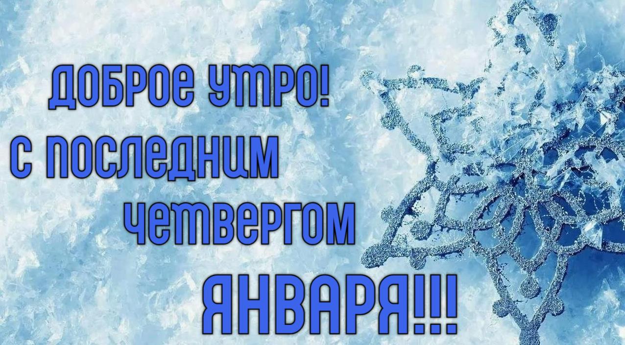 Новая красивая открытка с надписью "Доброе утро! С последним Четвергом Января!". Новая красивая открытка с надписью "Доброе утро! С последним Четвергом Января!".