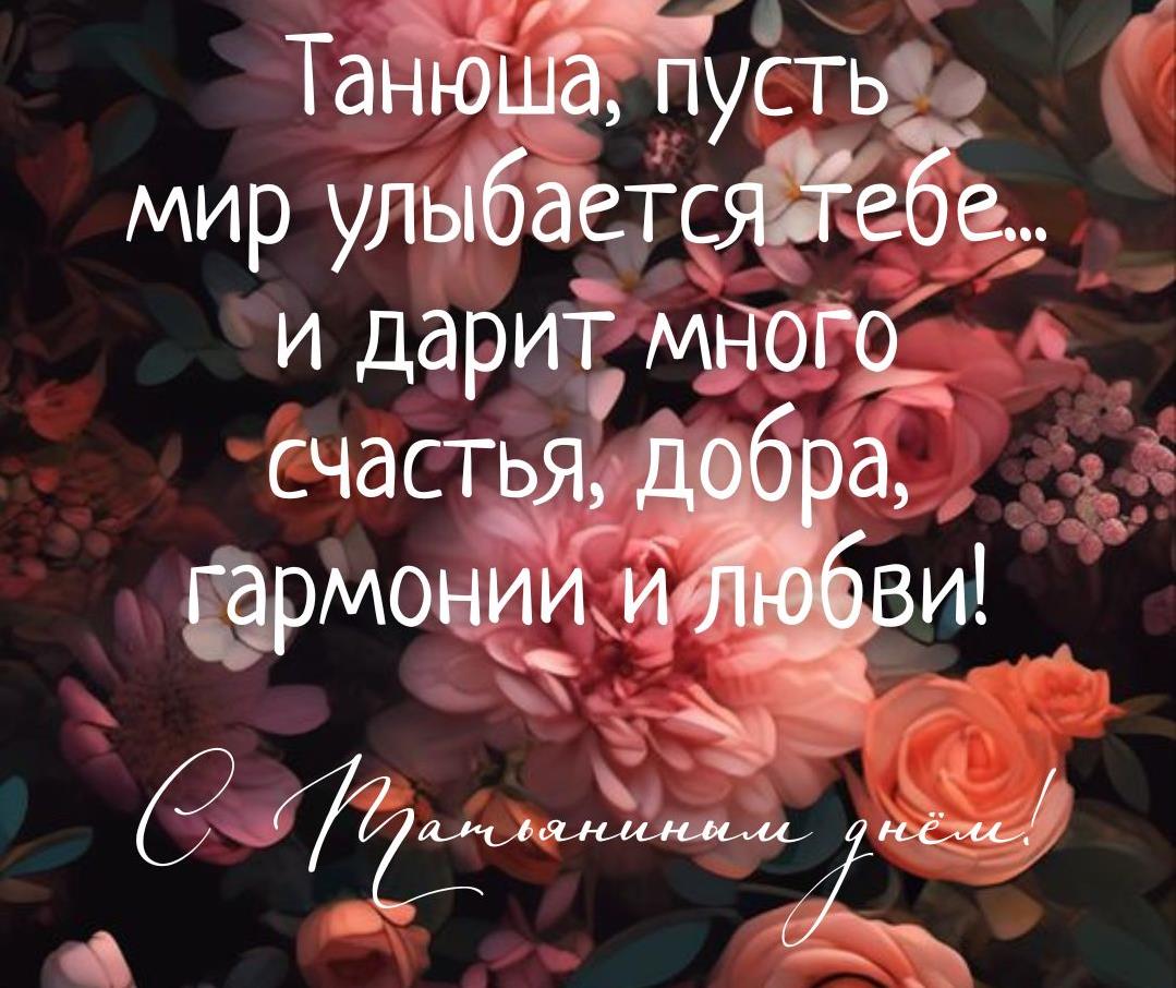 Цветочная открытка с надписью "Танюша, пусть мир улыбается тебе... И дарит много счастья и добра, гармонии и любви! С Татьяниным днём!". Цветочная открытка с надписью "Танюша, пусть мир улыбается тебе... И дарит много счастья и добра, гармонии и любви! С Татьяниным днём!".